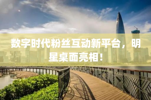數(shù)字時(shí)代粉絲互動新平臺，明星桌面亮相！