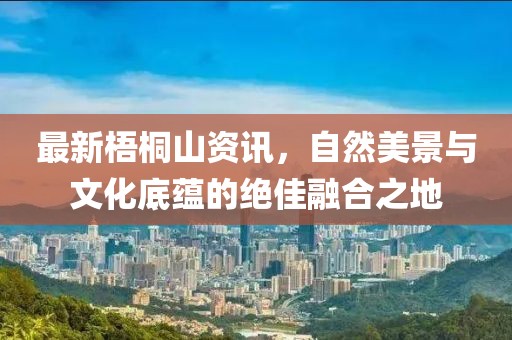 最新梧桐山資訊，自然美景與文化底蘊的絕佳融合之地