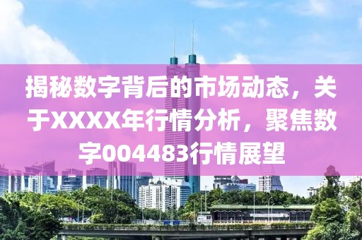 揭秘數字背后的市場動態，關于XXXX年行情分析，聚焦數字004483行情展望