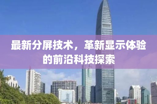 最新分屏技術，革新顯示體驗的前沿科技探索