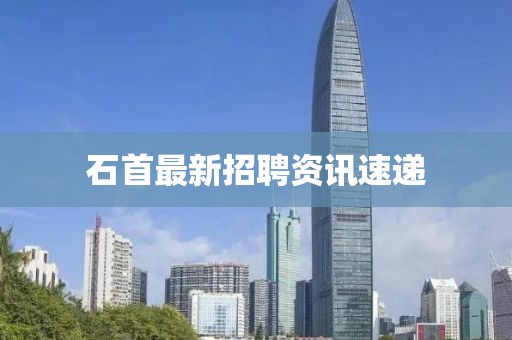 石首最新招聘資訊速遞