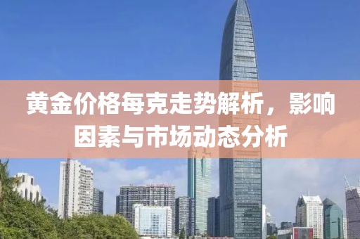 黃金價格每克走勢解析，影響因素與市場動態(tài)分析
