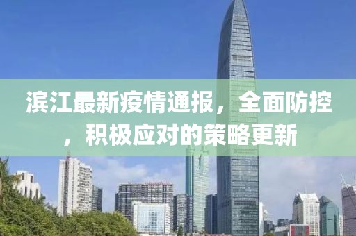 濱江最新疫情通報，全面防控，積極應對的策略更新