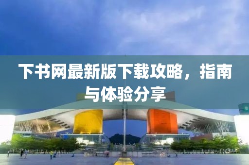 下書網最新版下載攻略，指南與體驗分享