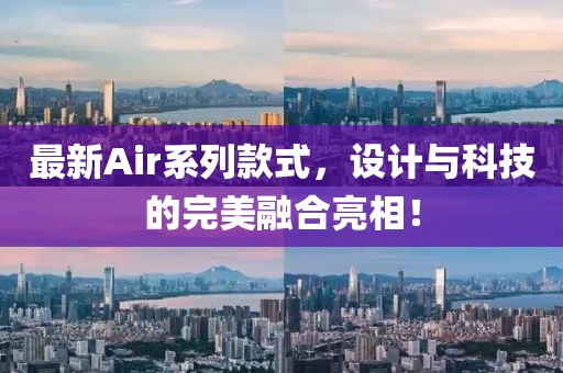 最新Air系列款式，設計與科技的完美融合亮相！