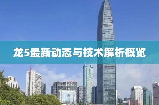 龍5最新動態與技術解析概覽