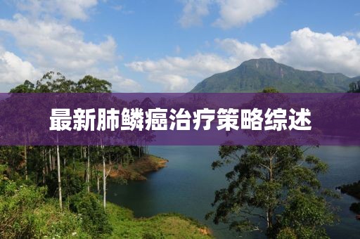 最新肺鱗癌治療策略綜述