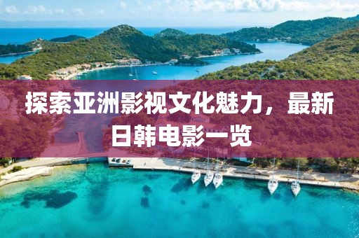 探索亞洲影視文化魅力，最新日韓電影一覽