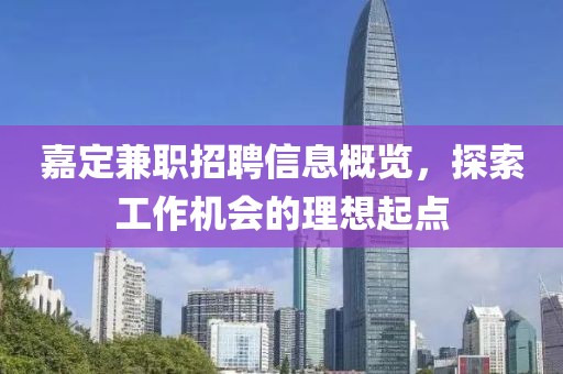 嘉定兼職招聘信息概覽，探索工作機(jī)會(huì)的理想起點(diǎn)