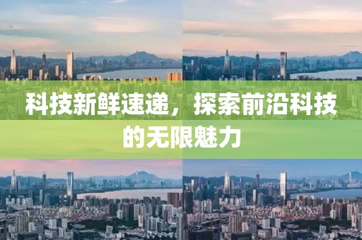 科技新鮮速遞，探索前沿科技的無限魅力