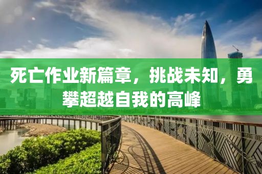 死亡作業新篇章，挑戰未知，勇攀超越自我的高峰