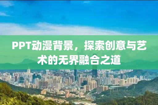 PPT動漫背景，探索創意與藝術的無界融合之道