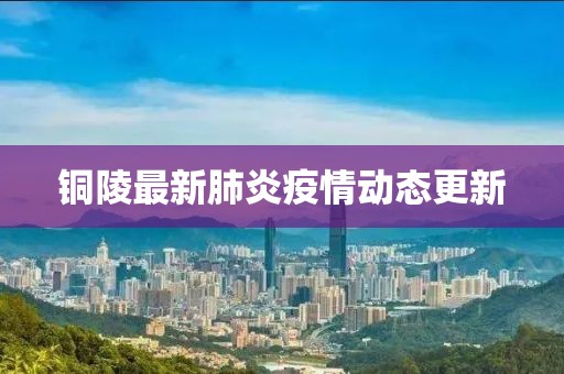 銅陵最新肺炎疫情動態更新
