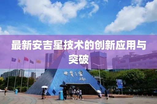 最新安吉星技術(shù)的創(chuàng)新應(yīng)用與突破