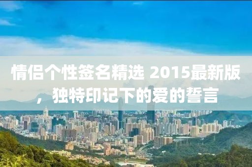 情侶個性簽名精選 2015最新版，獨特印記下的愛的誓言
