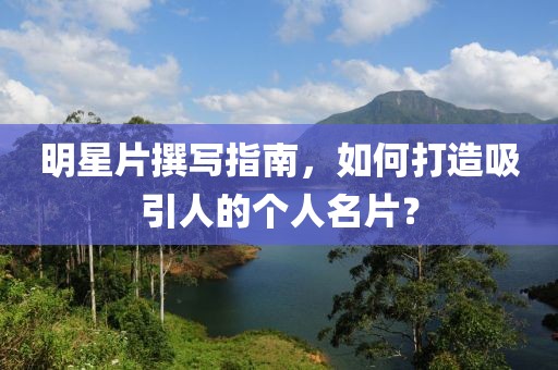 明星片撰寫指南，如何打造吸引人的個(gè)人名片？