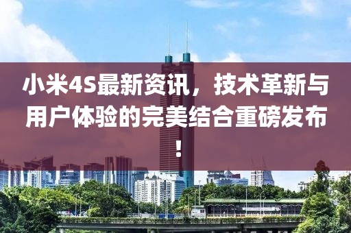 小米4S最新資訊，技術革新與用戶體驗的完美結合重磅發布！