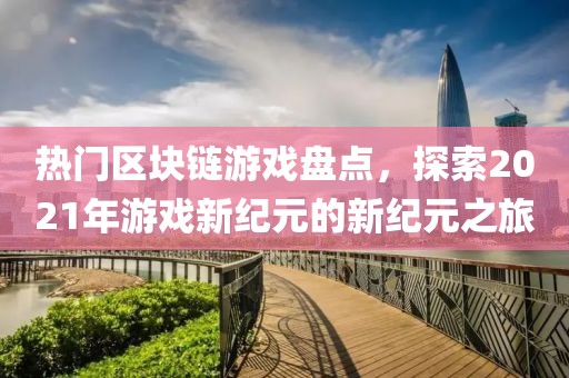 熱門區塊鏈游戲盤點，探索2021年游戲新紀元的新紀元之旅