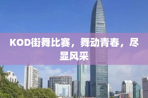 KOD街舞比賽，舞動青春，盡顯風采