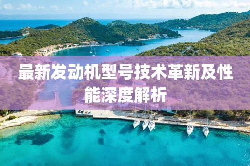 最新發(fā)動機型號技術(shù)革新及性能深度解析
