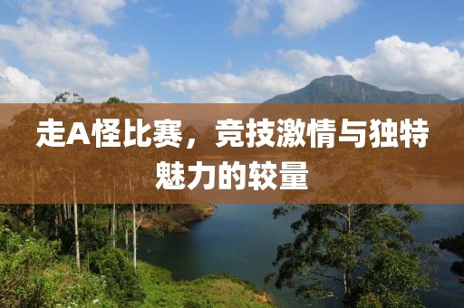 走A怪比賽，競技激情與獨特魅力的較量
