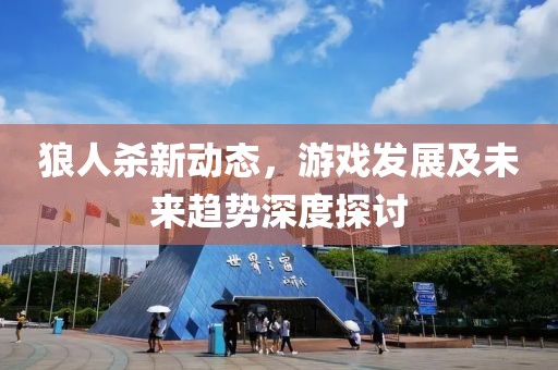 狼人殺新動態(tài)，游戲發(fā)展及未來趨勢深度探討