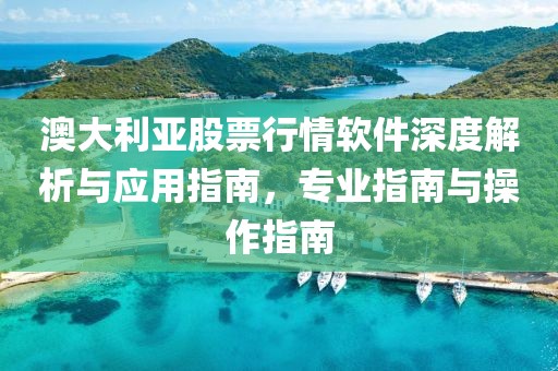 澳大利亞股票行情軟件深度解析與應用指南，專業指南與操作指南
