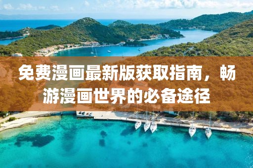 免費漫畫最新版獲取指南，暢游漫畫世界的必備途徑