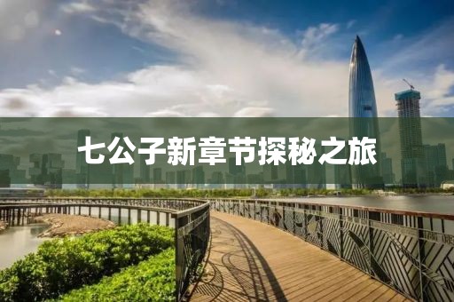 七公子新章節探秘之旅
