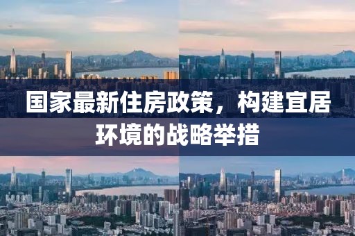 國家最新住房政策，構建宜居環境的戰略舉措