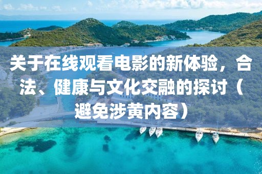 關于在線觀看電影的新體驗，合法、健康與文化交融的探討（避免涉黃內容）