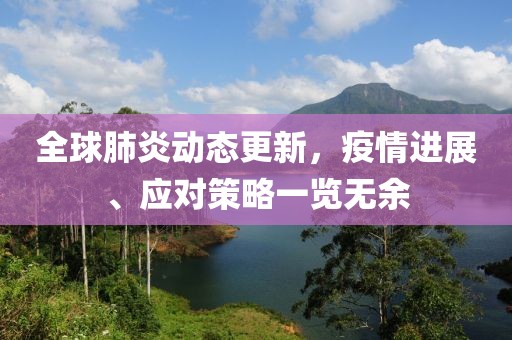 全球肺炎動態更新，疫情進展、應對策略一覽無余