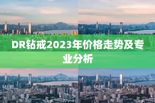 DR鉆戒2023年價(jià)格走勢及專業(yè)分析