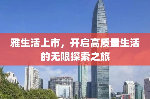 雅生活上市，開啟高質(zhì)量生活的無限探索之旅