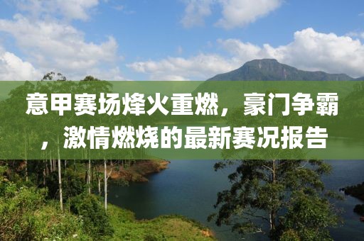 意甲賽場烽火重燃，豪門爭霸，激情燃燒的最新賽況報告