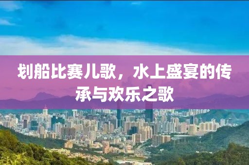 劃船比賽兒歌，水上盛宴的傳承與歡樂之歌