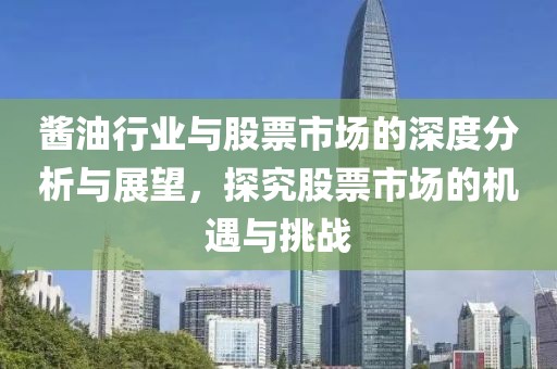醬油行業與股票市場的深度分析與展望，探究股票市場的機遇與挑戰