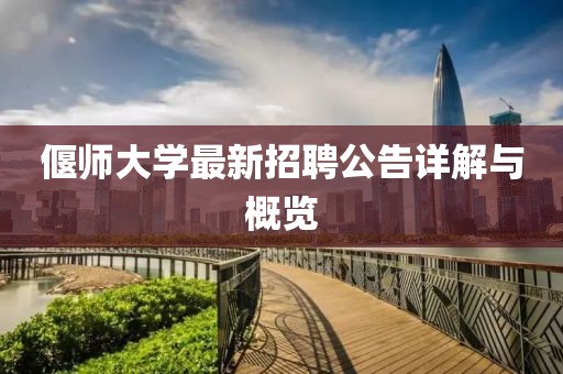 偃師大學最新招聘公告詳解與概覽