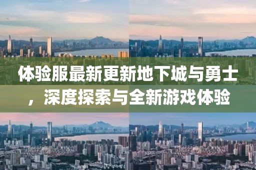 體驗(yàn)服最新更新地下城與勇士，深度探索與全新游戲體驗(yàn)