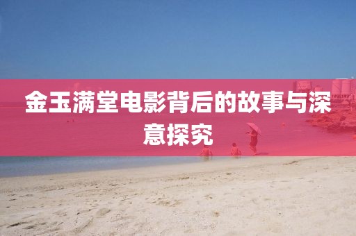 金玉滿堂電影背后的故事與深意探究