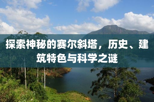 探索神秘的賽爾斜塔，歷史、建筑特色與科學之謎