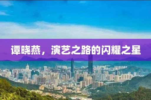 譚曉燕，演藝之路的閃耀之星