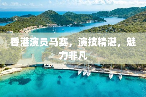 香港演員馬賽，演技精湛，魅力非凡