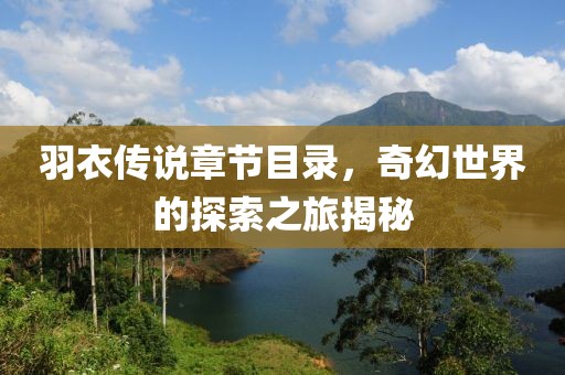羽衣傳說章節(jié)目錄，奇幻世界的探索之旅揭秘