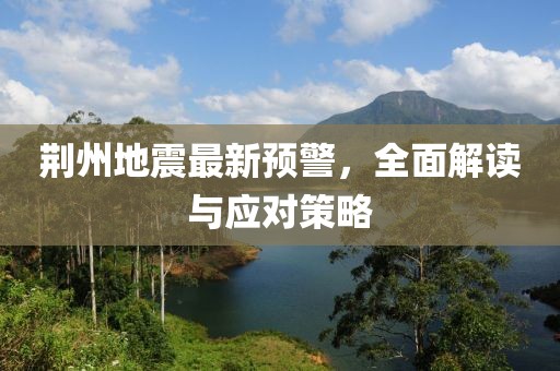 荊州地震最新預警，全面解讀與應對策略