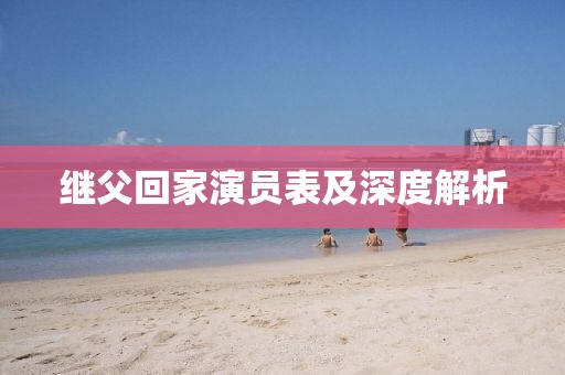 繼父回家演員表及深度解析