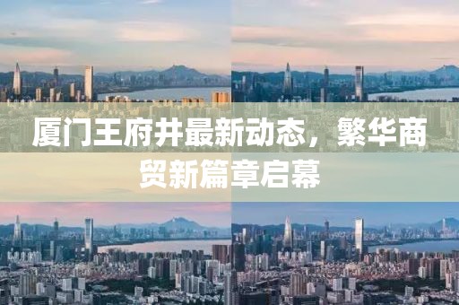 廈門王府井最新動態(tài)，繁華商貿(mào)新篇章啟幕