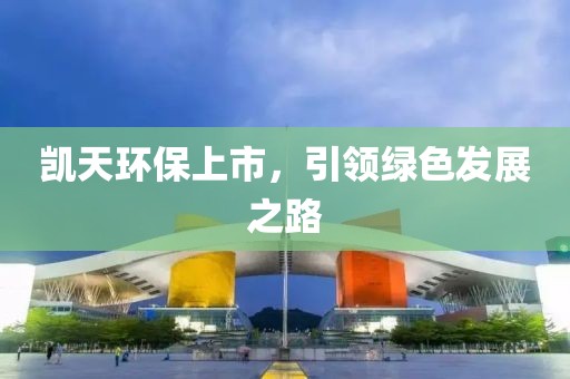 凱天環(huán)保上市，引領綠色發(fā)展之路