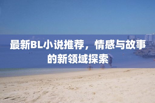 最新BL小說推薦，情感與故事的新領域探索