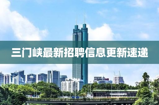 三門峽最新招聘信息更新速遞
